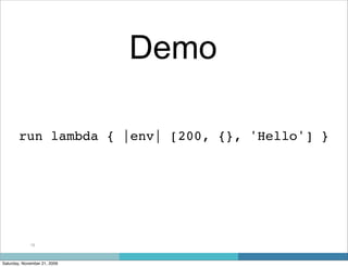 Demo

        run lambda { |env| [200, {}, 'Hello'] }




             16



Saturday, November 21, 2009
 