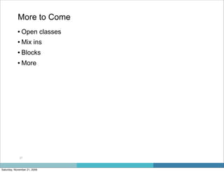 More to Come
            • Open classes
            • Mix ins
            • Blocks
            • More




             27



Saturday, November 21, 2009
 