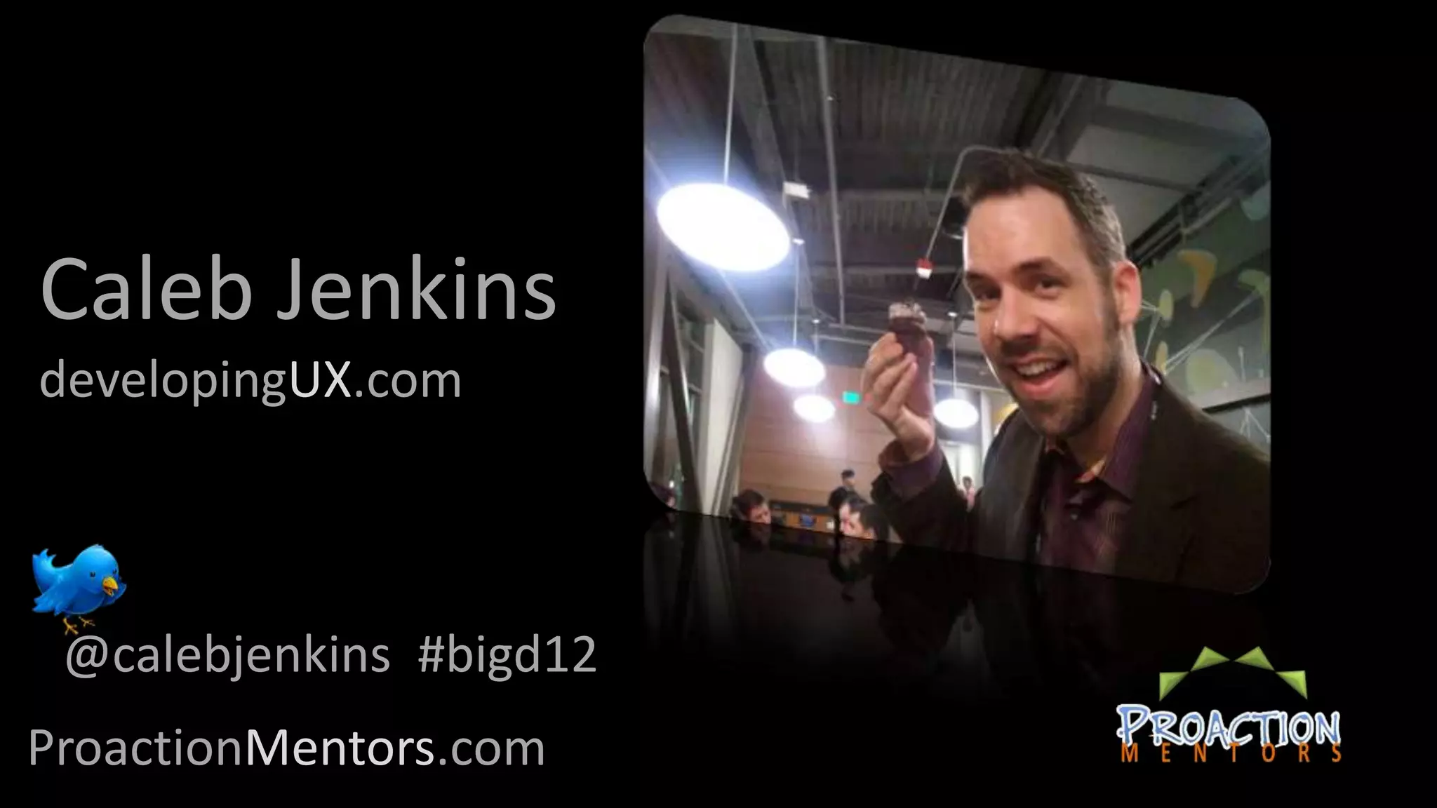 Caleb Jenkins
developingUX.com



 @calebjenkins #bigd12
ProactionMentors.com
 