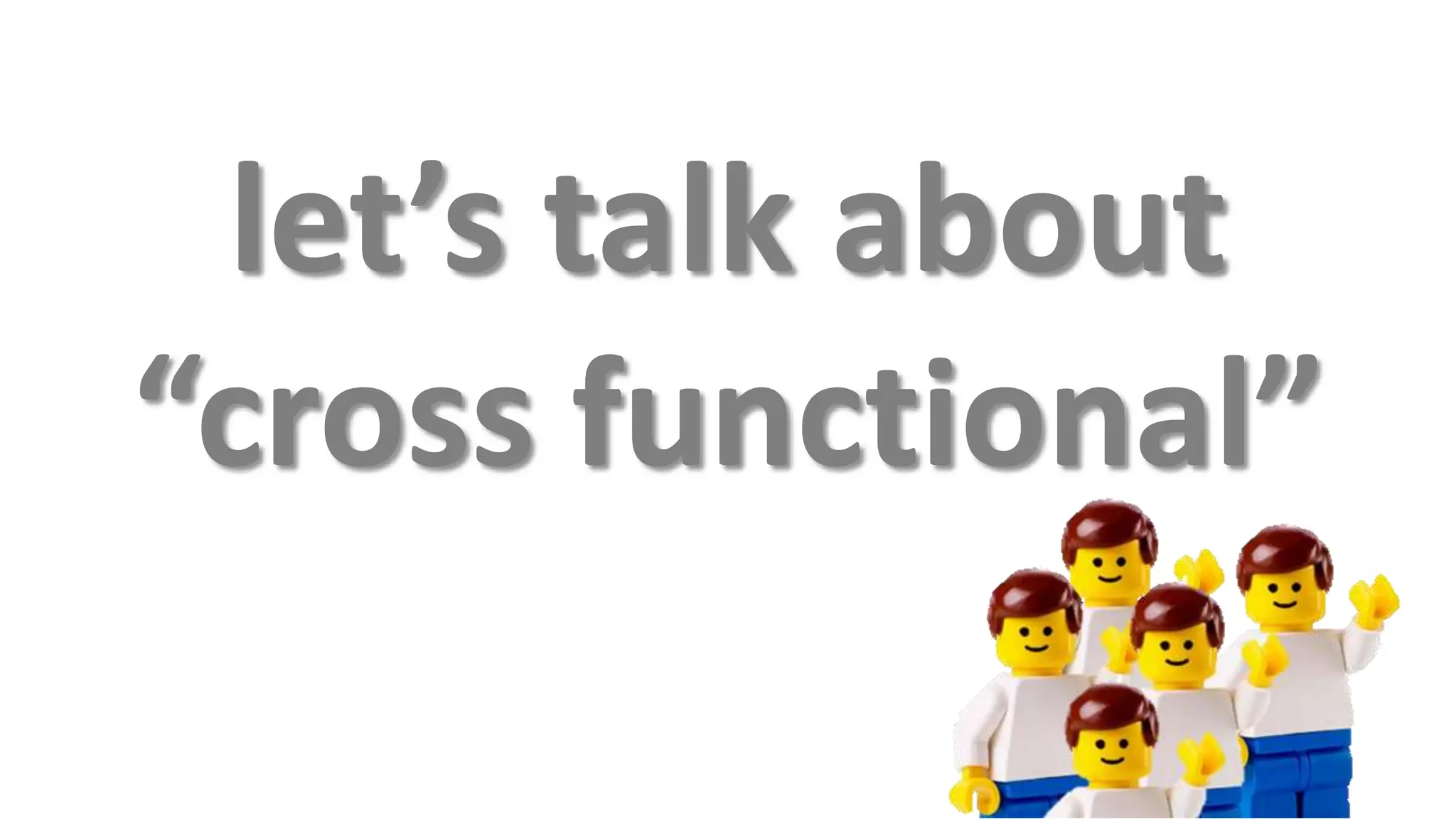 let’s talk about
“cross functional”
 