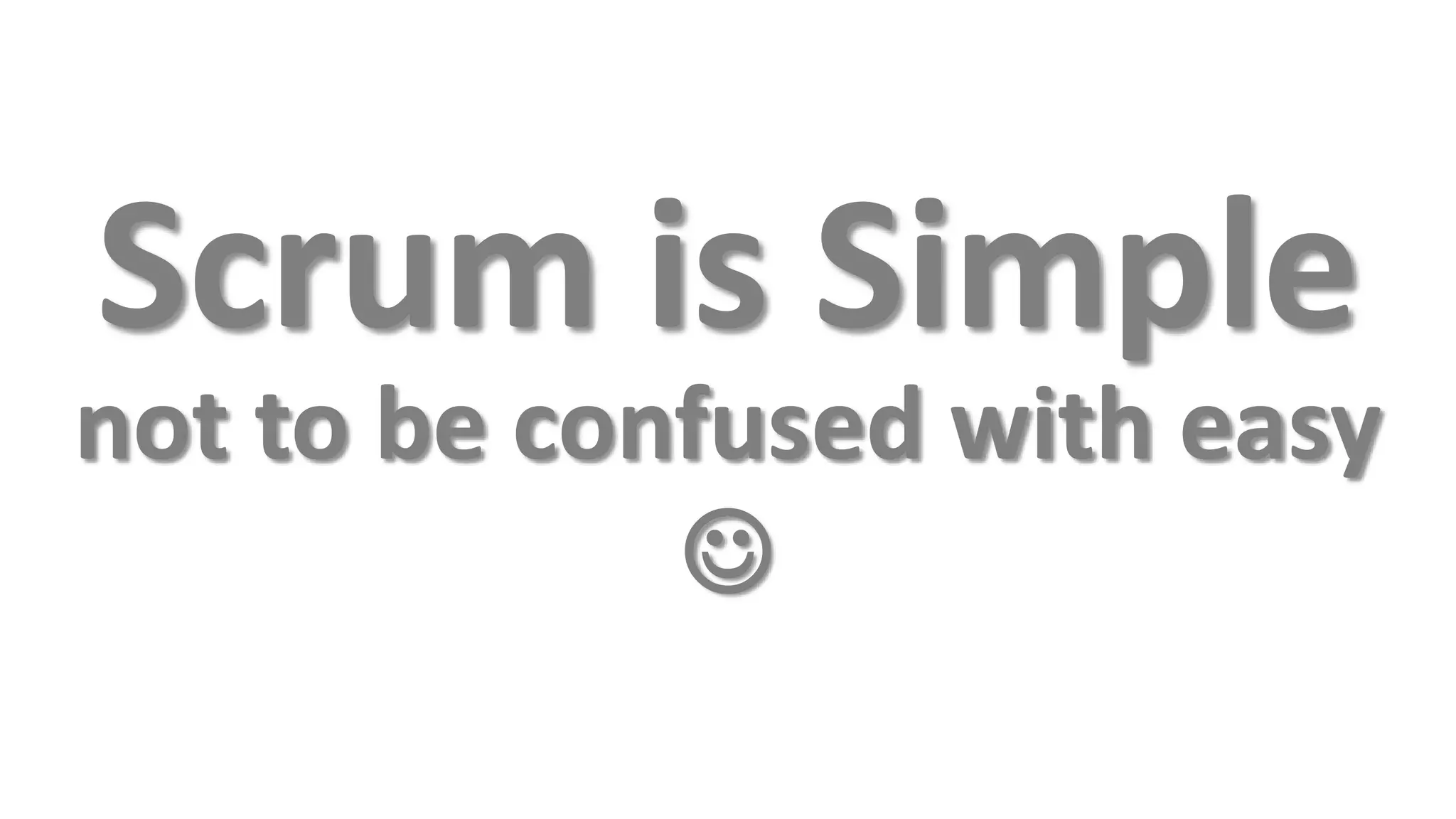 Scrum is Simple
not to be confused with easy
             
 