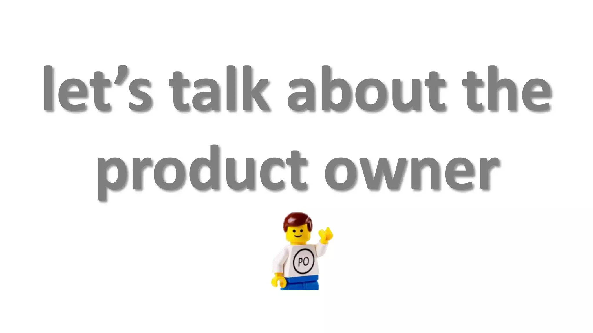 let’s talk about the
  product owner
 