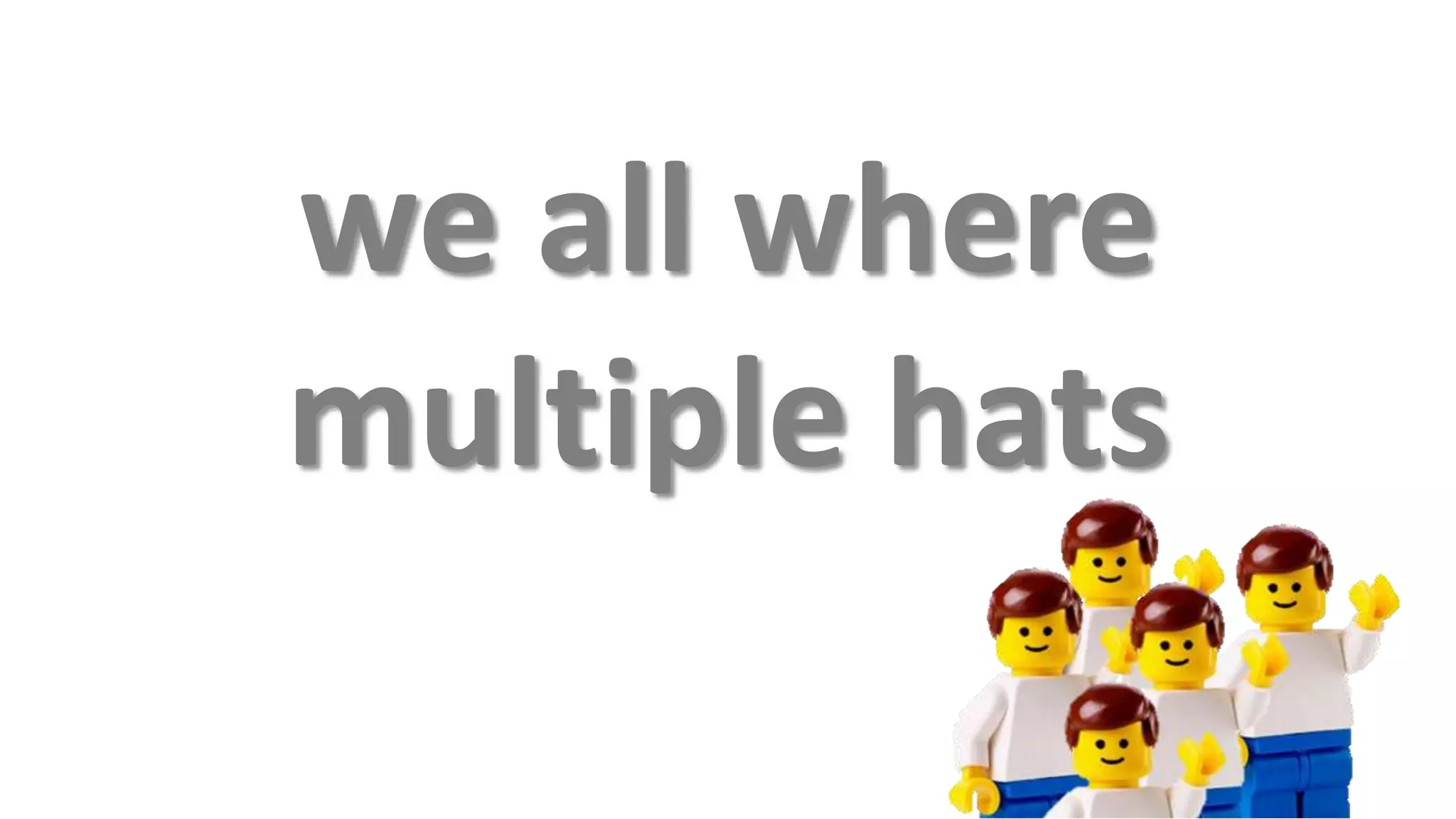 we all where
multiple hats
 