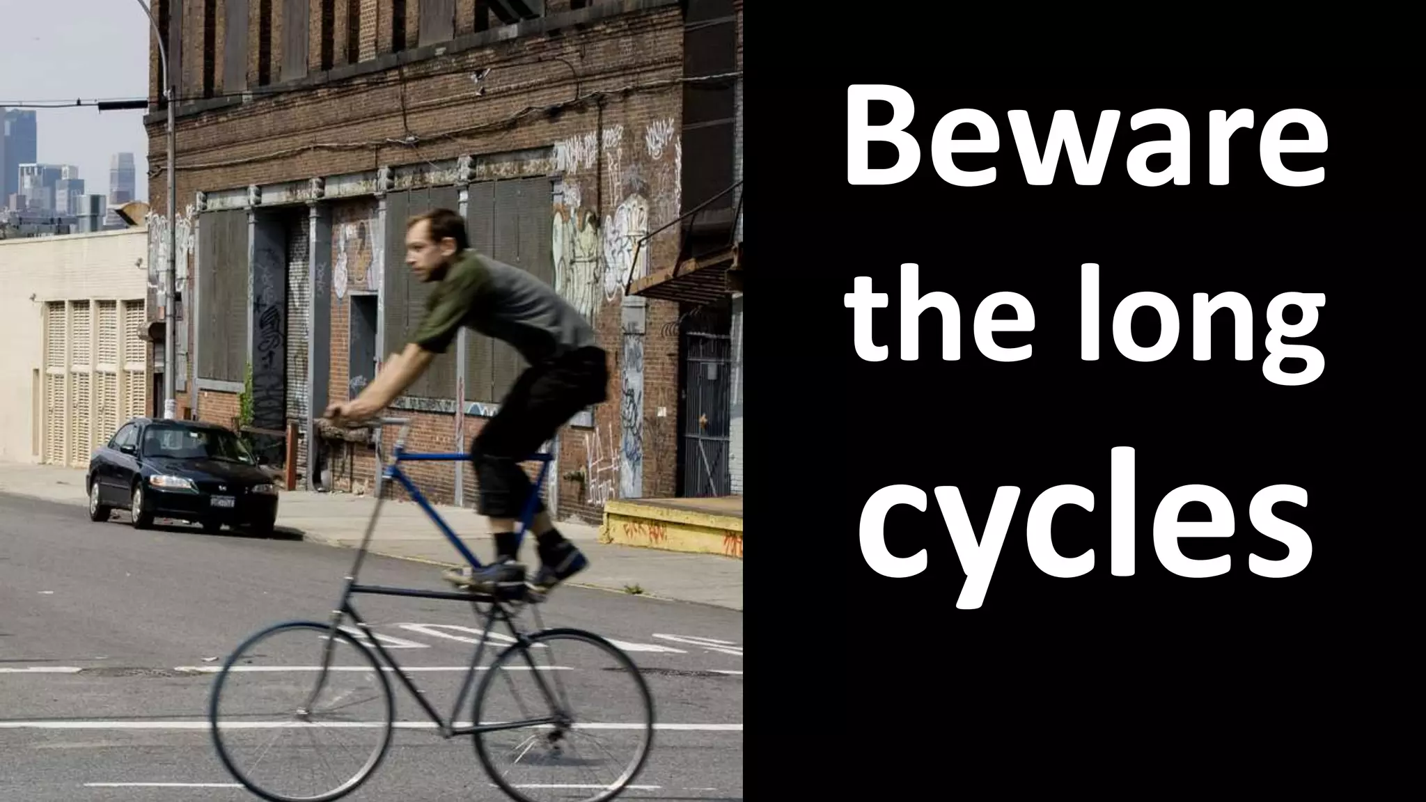 Beware
the long
cycles
 