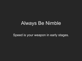 Always Be Nimble
Speed is your weapon in early stages.
 