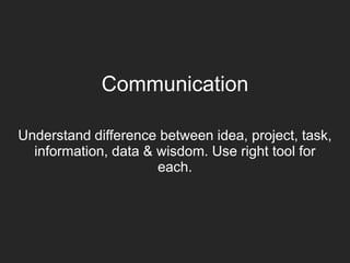 Communication
Understand difference between idea, project, task,
information, data & wisdom. Use right tool for
each.
 