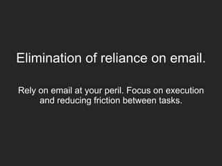 Elimination of reliance on email.
Rely on email at your peril. Focus on execution
and reducing friction between tasks.
 