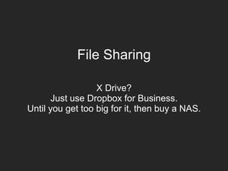 File Sharing
X Drive?
Just use Dropbox for Business.
Until you get too big for it, then buy a NAS.
 
