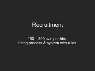 Recruitment
150 – 300 cv’s per hire.
Hiring process & system with rules.
 