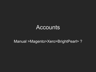 Accounts
Manual >Magento>Xero>BrightPearl> ?
 