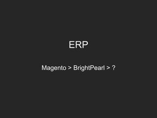 ERP
Magento > BrightPearl > ?
 