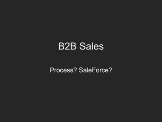 B2B Sales
Process? SaleForce?
 