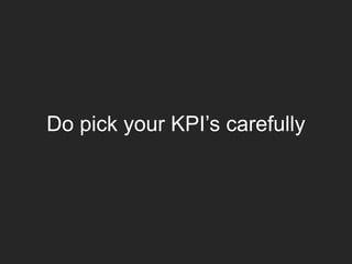 Do pick your KPI’s carefully
 