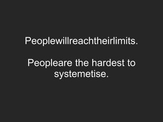 Peoplewillreachtheirlimits.
Peopleare the hardest to
systemetise.
 