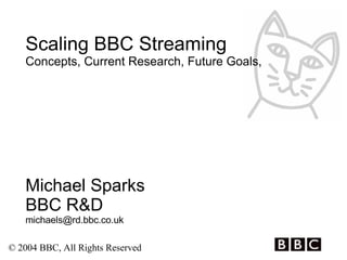 Scaling BBC Streaming Concepts, Current Research, Future Goals,  Michael Sparks BBC R&D [email_address] 