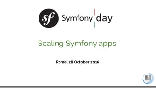 Rome, 28 October 2016
Scaling Symfony apps
 