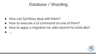 Database / Sharding
Configuration
doctrine:
dbal:
default_connection: global
connections:
default:
shard_choser_service: v...