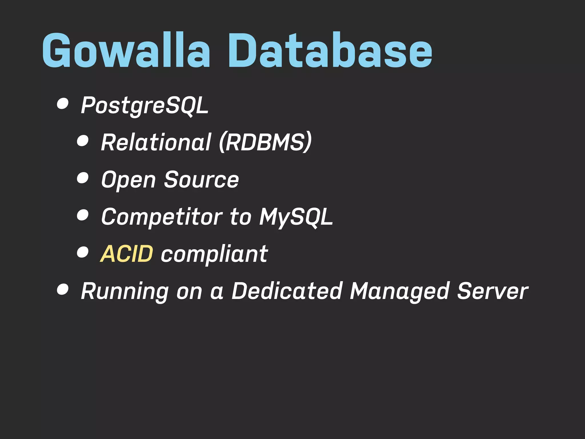 Gowalla Database • PostgreSQL • Relational (RDBMS) • Open Source • Competitor to MySQL • ACID compliant • Running on a Dedicated Managed Server 