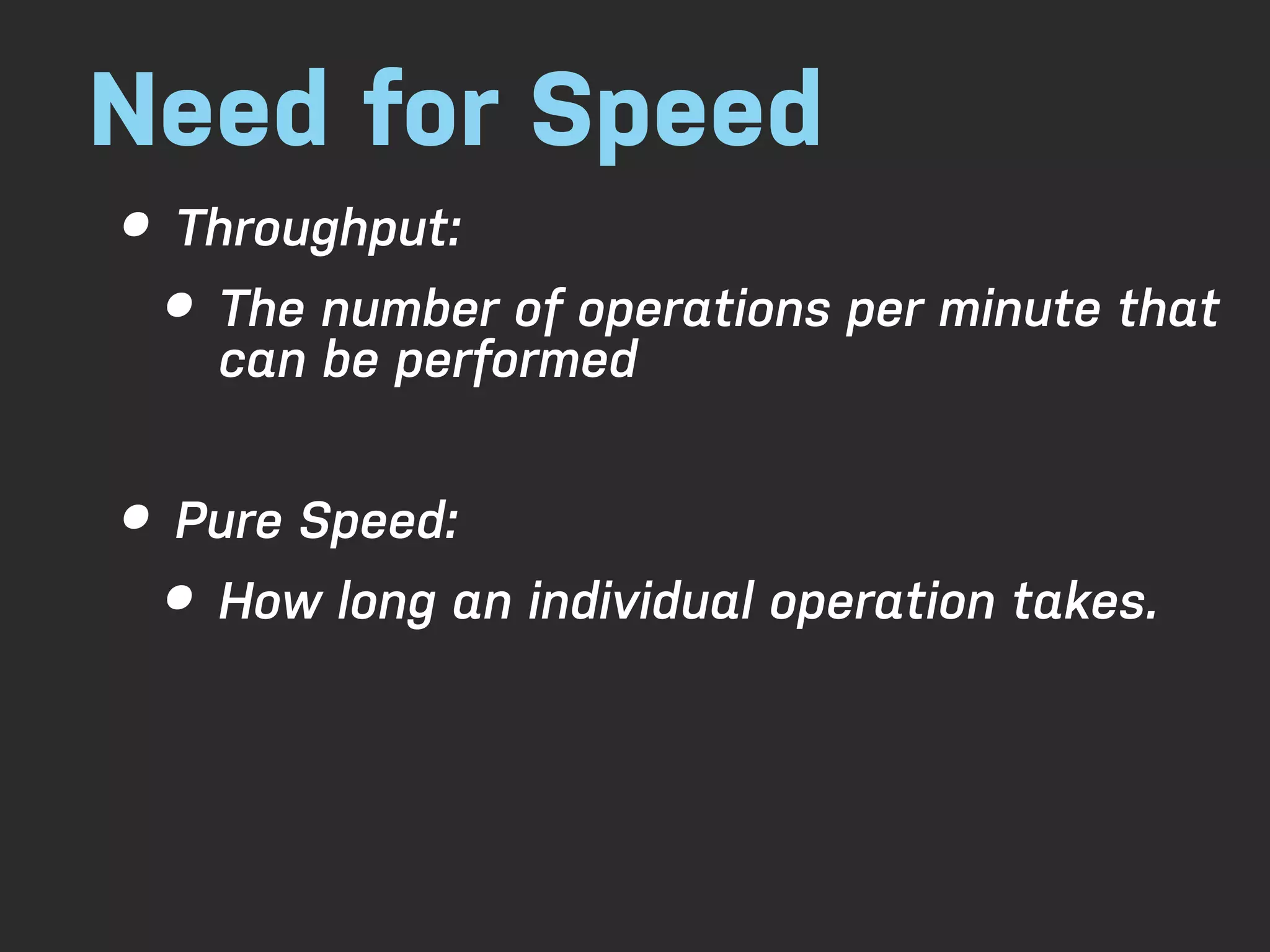 Need for Speed • Throughput: • The number of operations per minute that can be performed • Pure Speed: • How long an individual operation takes. 