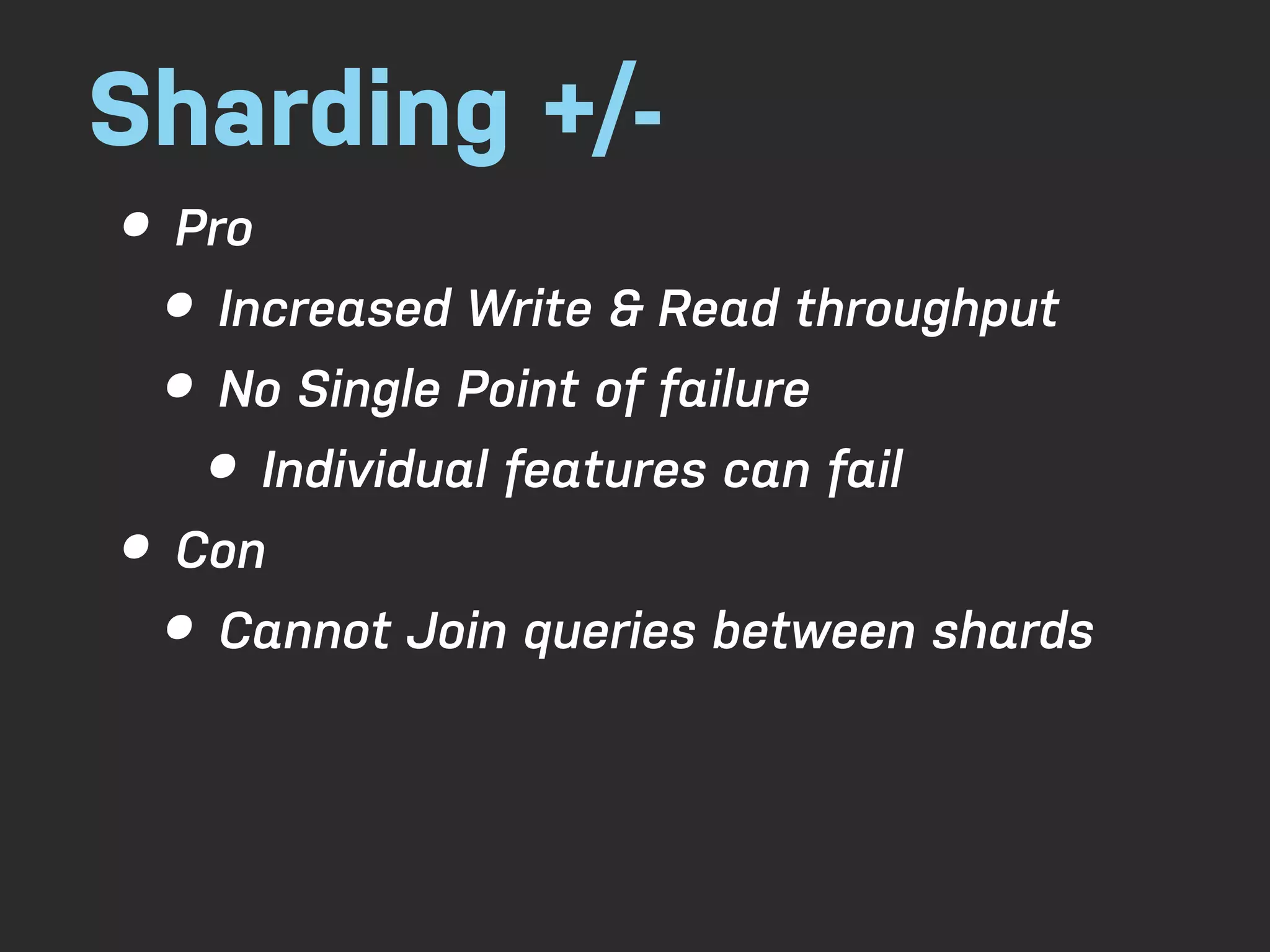 Sharding +/- • Pro • Increased Write & Read throughput • No Single Point of failure • Individual features can fail • Con • Cannot Join queries between shards 