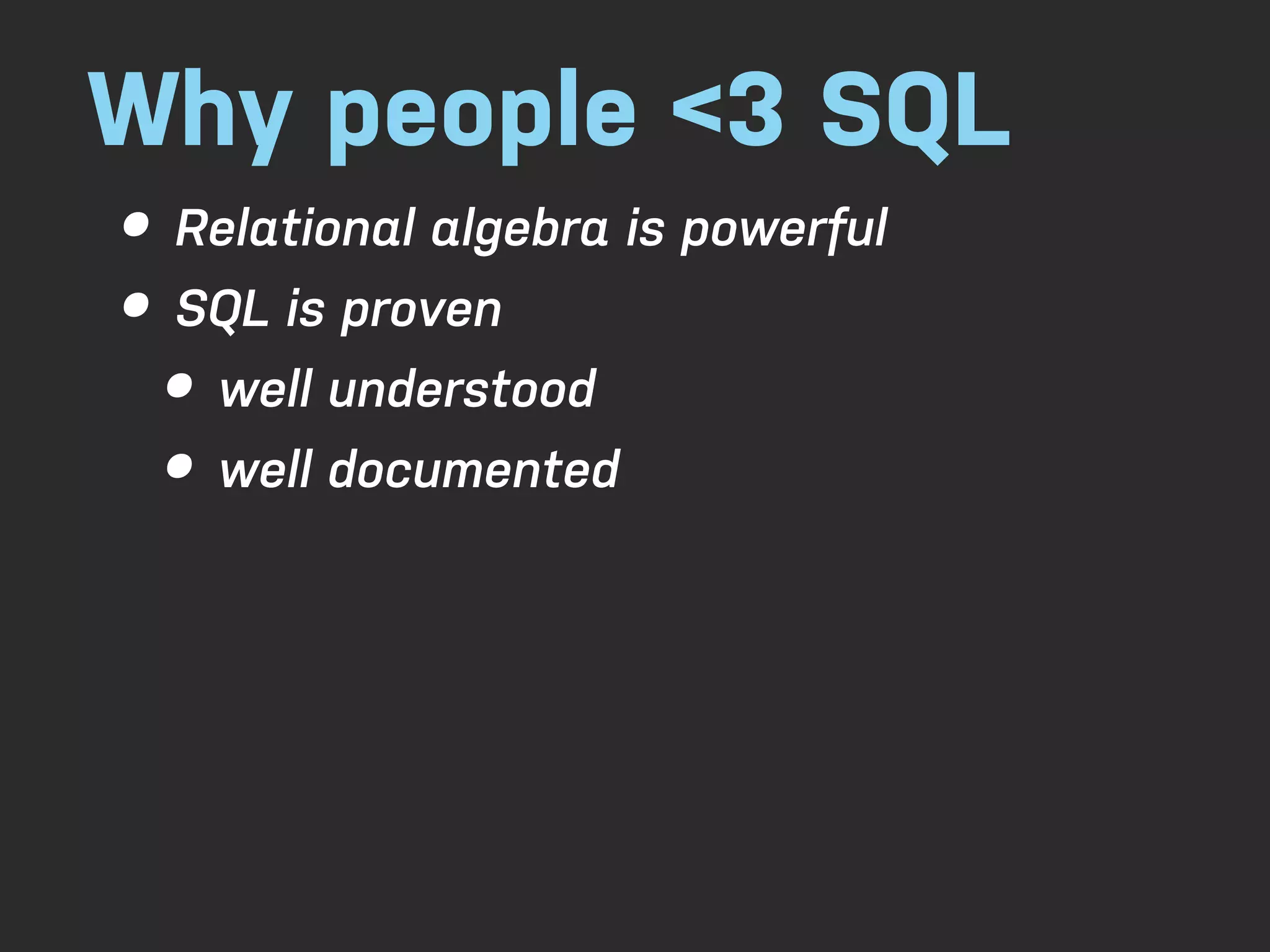 Why people <3 SQL • Relational algebra is powerful • SQL is proven • well understood • well documented 