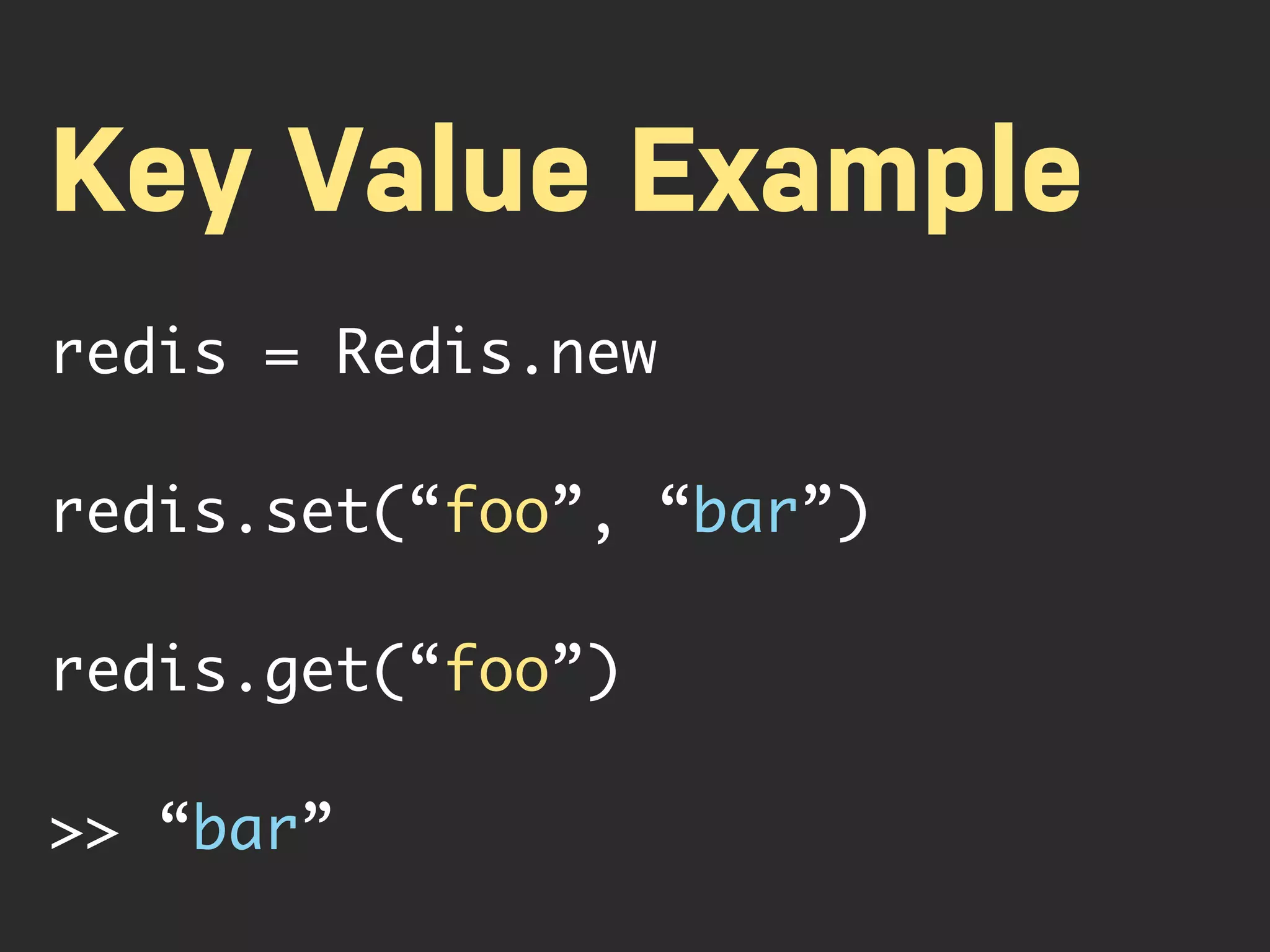 Key Value Example redis = Redis.new redis.set(“foo”, “bar”) redis.get(“foo”) >> “bar” 