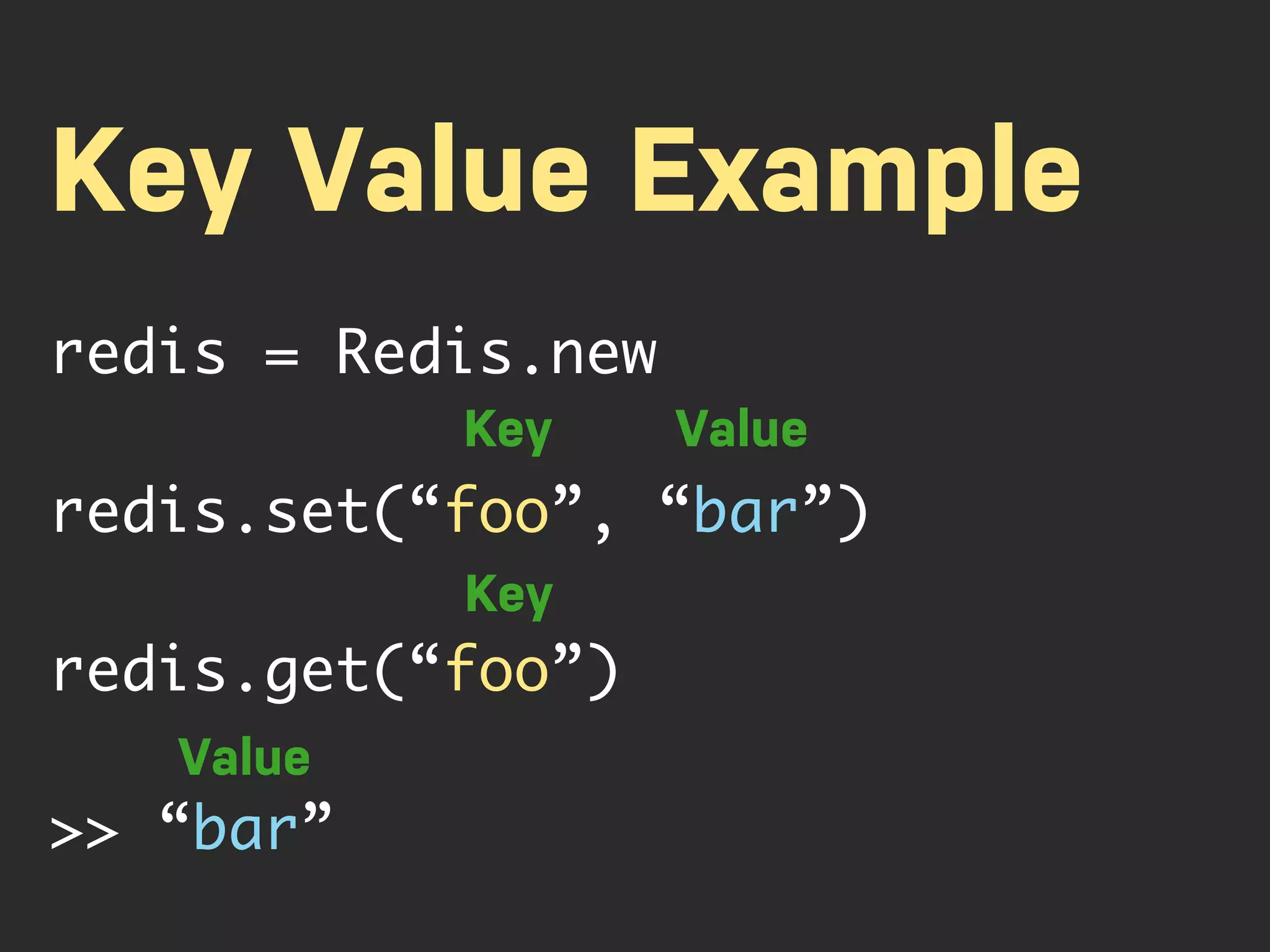 Key Value Example redis = Redis.new Key Value redis.set(“foo”, “bar”) Key redis.get(“foo”) Value >> “bar” 