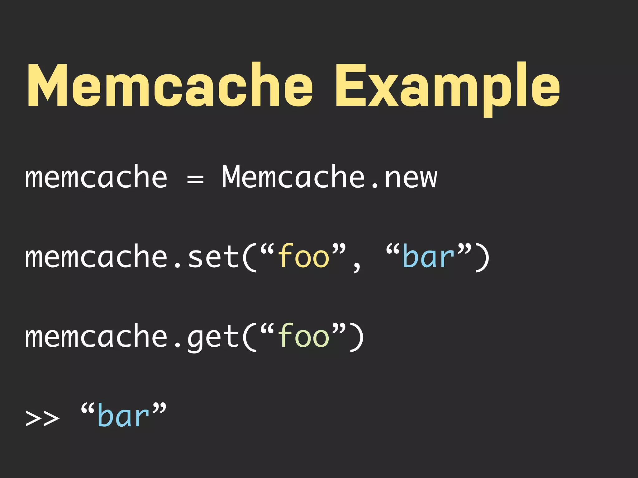 Memcache Example memcache = Memcache.new memcache.set(“foo”, “bar”) memcache.get(“foo”) >> “bar” 