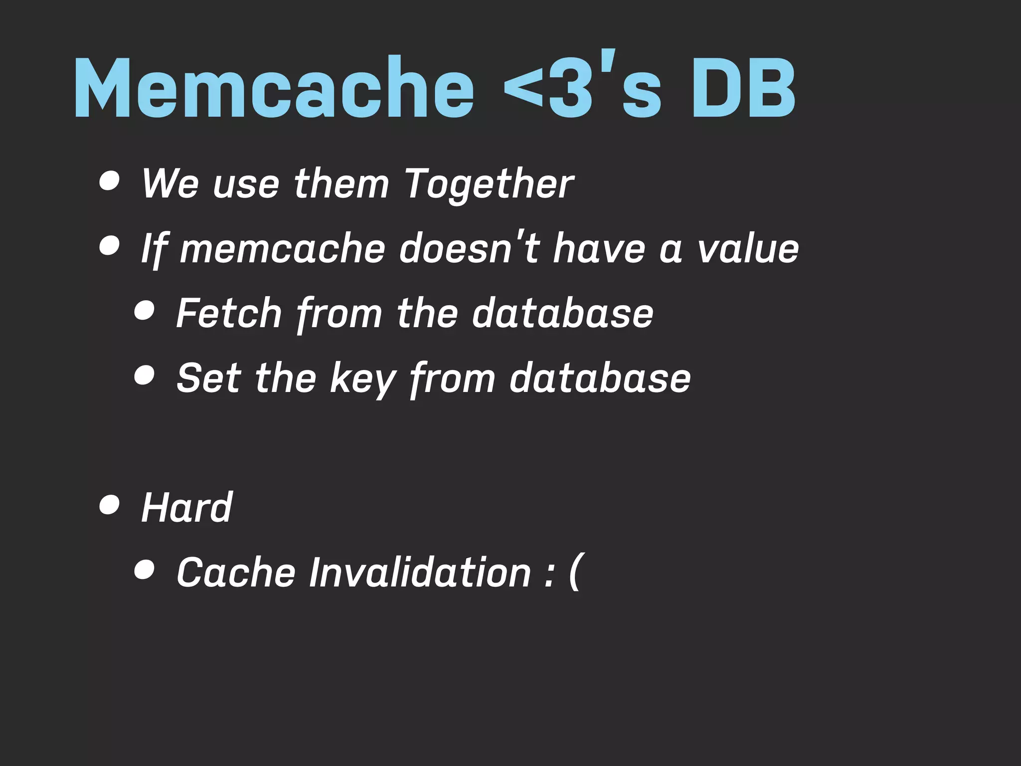 Memcache <3’s DB • We use them Together • If memcache doesn’t have a value • Fetch from the database • Set the key from database • Hard • Cache Invalidation : ( 