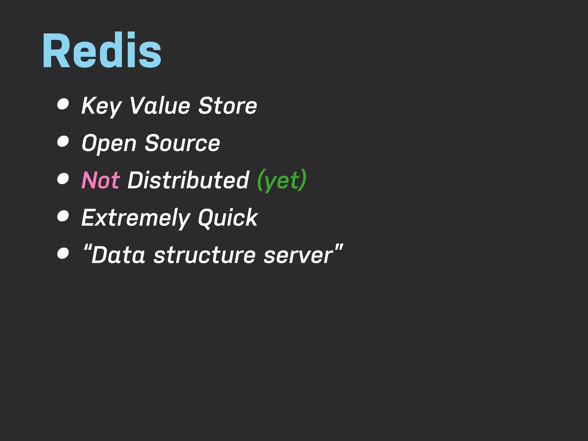 Redis • Key Value Store • Open Source • Not Distributed (yet) • Extremely Quick • “Data structure server” 