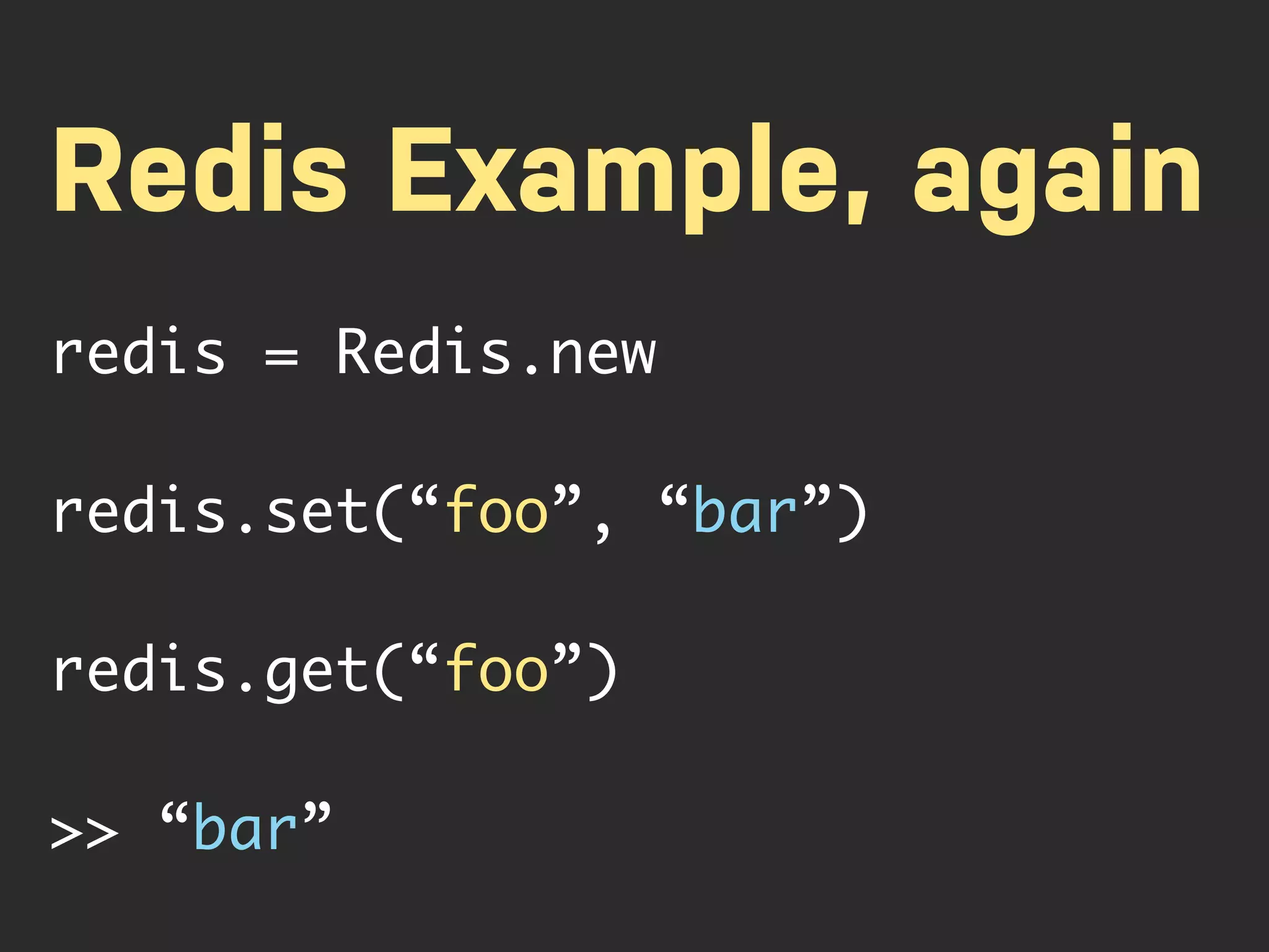 Redis Example, again redis = Redis.new redis.set(“foo”, “bar”) redis.get(“foo”) >> “bar” 
