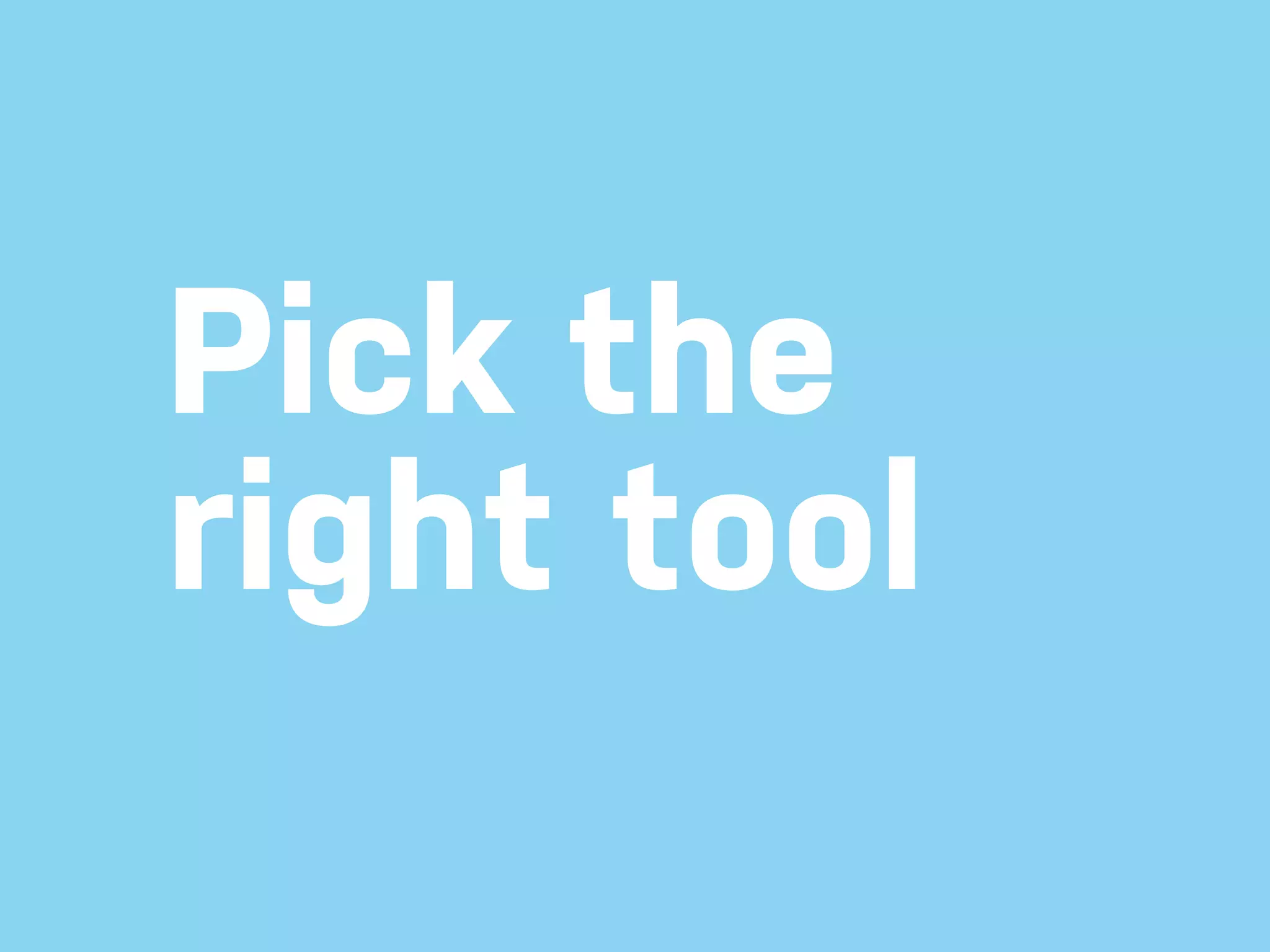 Pick the right tool 