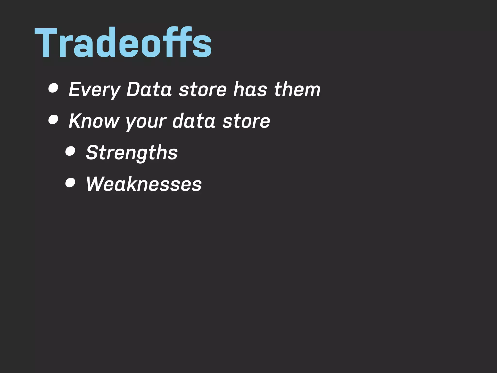 Tradeoﬀs • Every Data store has them • Know your data store • Strengths • Weaknesses 