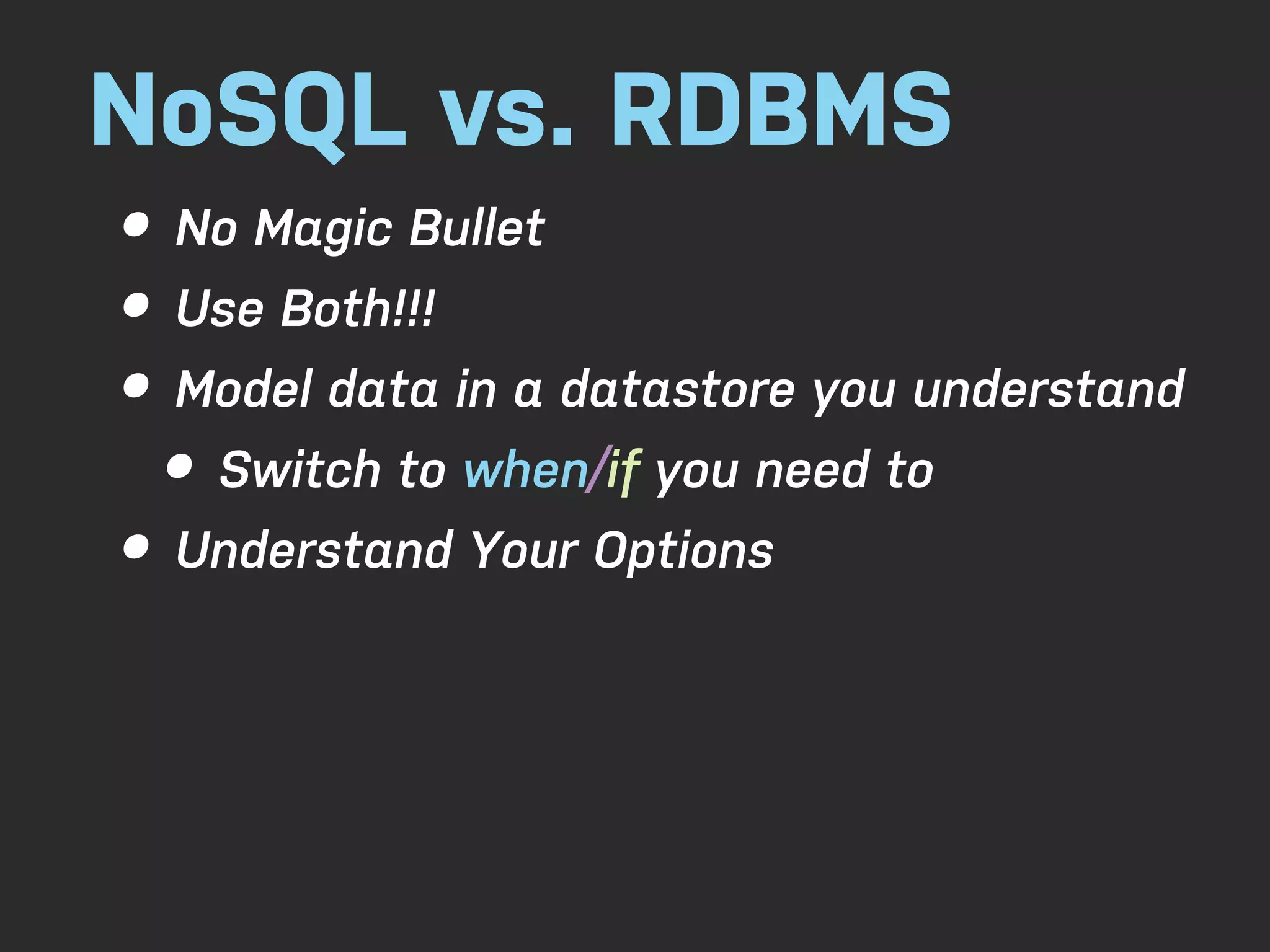 NoSQL vs. RDBMS • No Magic Bullet • Use Both!!! • Model data in a datastore you understand • Switch to when/if you need to • Understand Your Options 