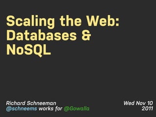 Scaling the Web:
Databases &
NoSQL


Richard Schneeman              Wed Nov 10
@schneems works for @Gowalla         2011
 