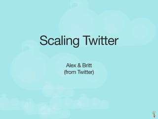 Scaling Twitter
      Alex & Britt
    (from Twitter)