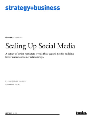 strategy+business



issue 68 AUTUMN 2012




Scaling Up Social Media
A survey of senior marketers reveals three capabilities for building
better online consumer relationships.




by christopher vollmer

and karen premo




reprint 00130
 