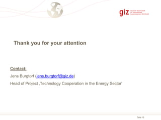 Seite 18
Contact:
Jens Burgtorf (jens.burgtorf@giz.de)
Head of Project ‚Technology Cooperation in the Energy Sector‘
Thank you for your attention
 