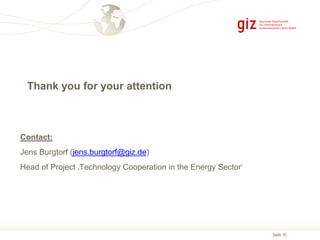 Seite 18
Contact:
Jens Burgtorf (jens.burgtorf@giz.de)
Head of Project ‚Technology Cooperation in the Energy Sector‘
Thank...