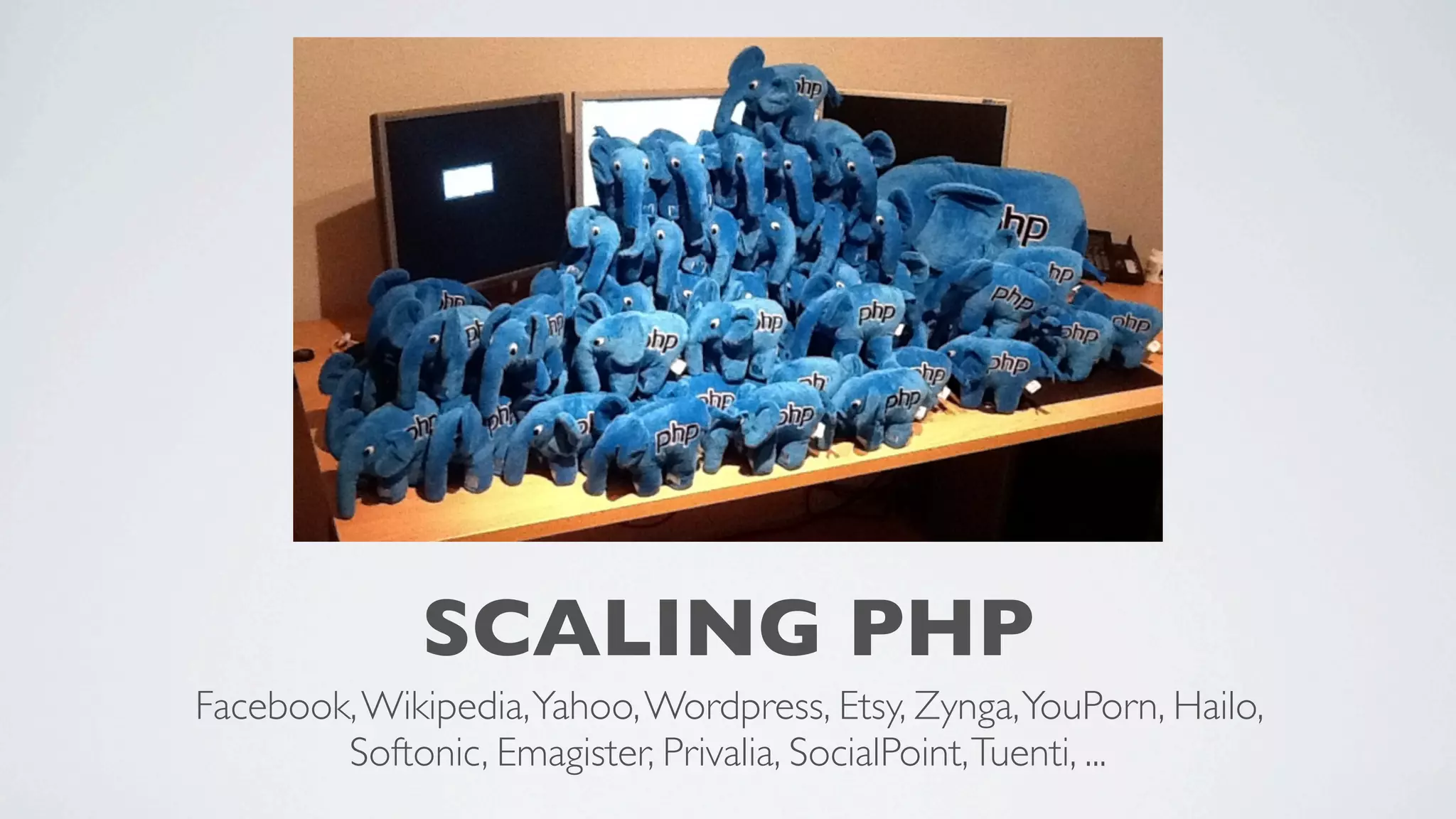 SCALING PHP
Facebook, Wikipedia, Yahoo, Wordpress, Etsy, Zynga, YouPorn, Hailo,
Softonic, Emagister, Privalia, SocialPoint, Tuenti, ...

 