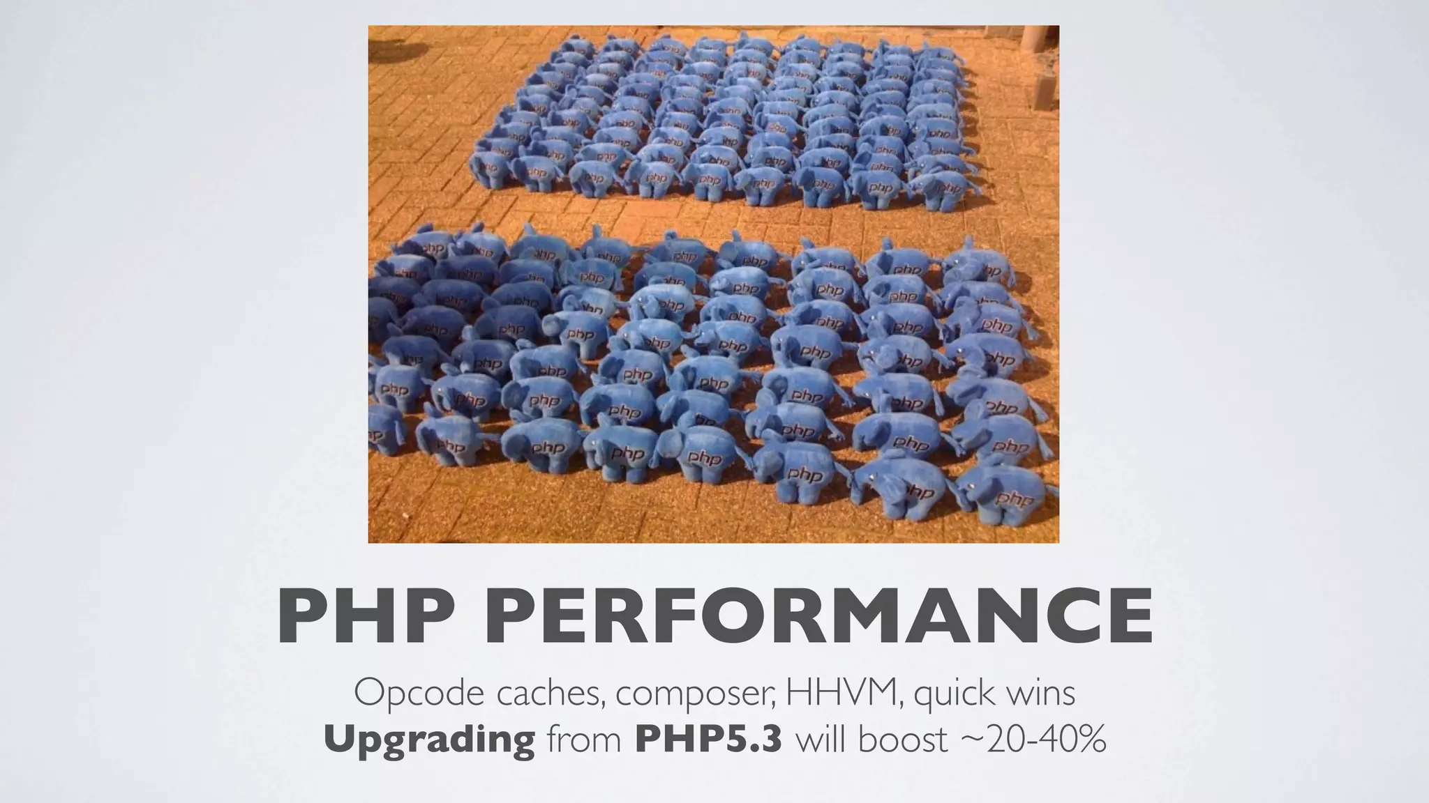 PHP PERFORMANCE
Opcode caches, composer, HHVM, quick wins
Upgrading from PHP5.3 will boost ~20-40%

 