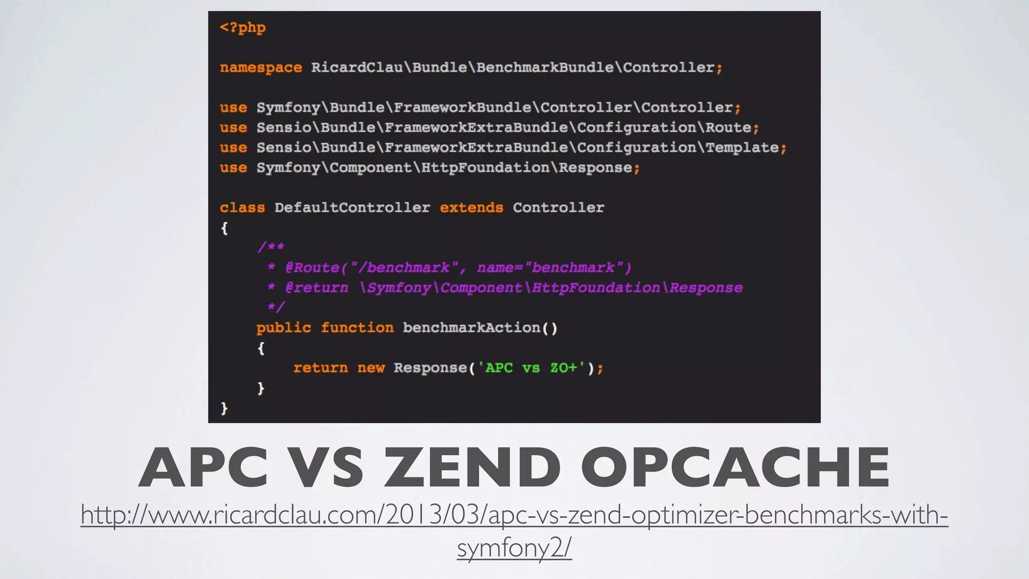 APC VS ZEND OPCACHE

http://www.ricardclau.com/2013/03/apc-vs-zend-optimizer-benchmarks-withsymfony2/

 