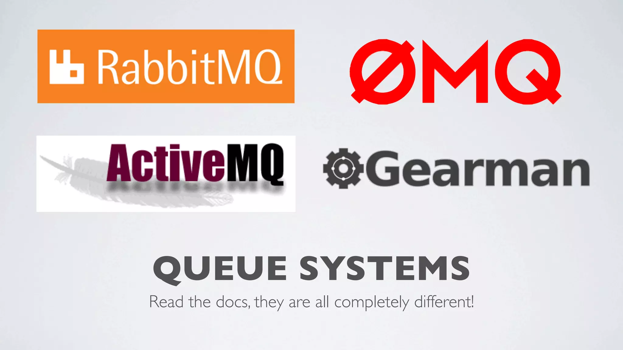 QUEUE SYSTEMS
Read the docs, they are all completely different!

 