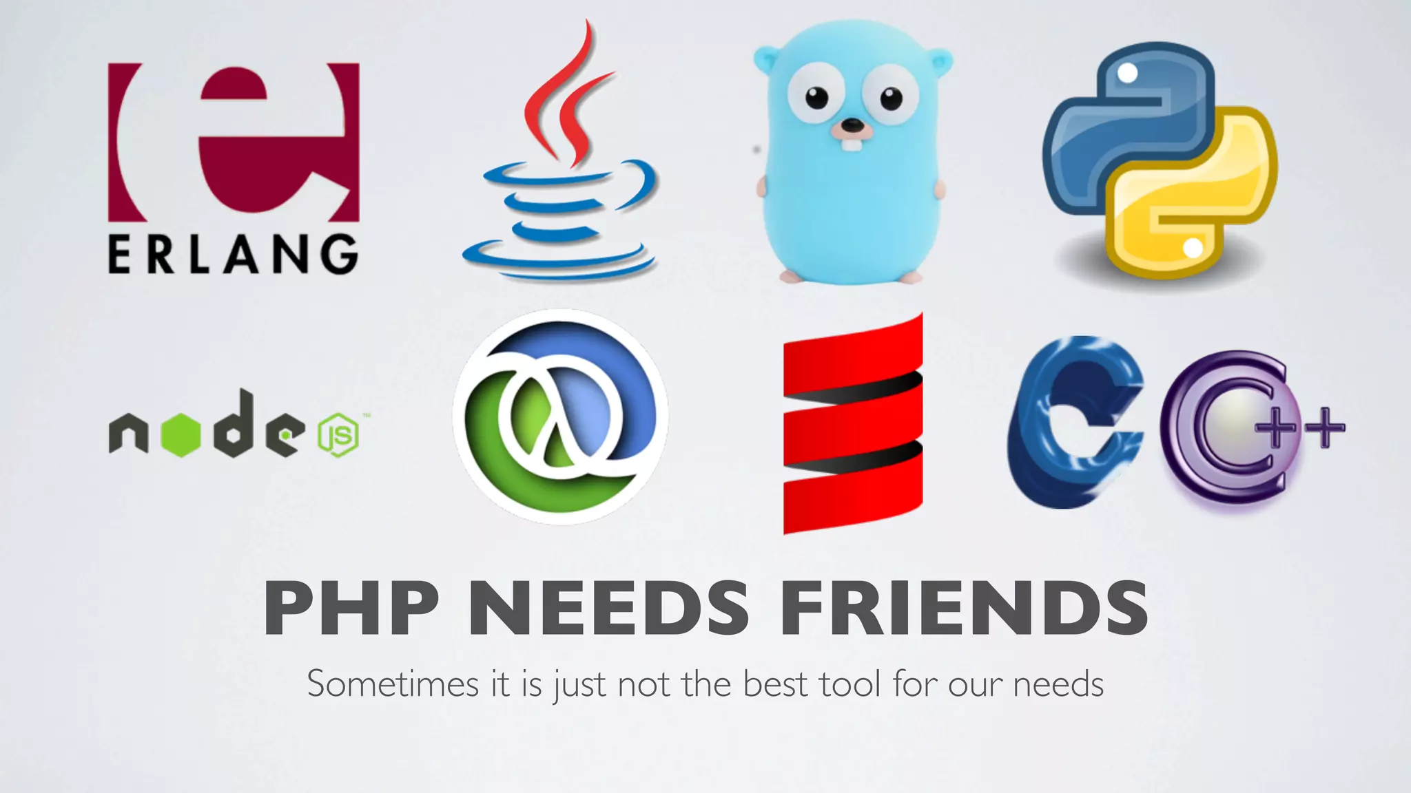 PHP NEEDS FRIENDS
Sometimes it is just not the best tool for our needs

 