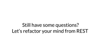 Still have some questions?
Let’s refactor your mind from REST
 