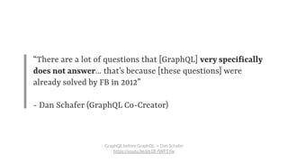 “There are a lot of questions that [GraphQL] very specifically
does not answer… that’s because [these questions] were
alre...