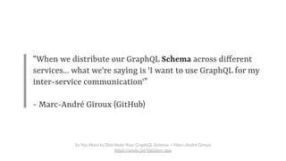 “When we distribute our GraphQL Schema across different
services... what we're saying is 'I want to use GraphQL for my
int...