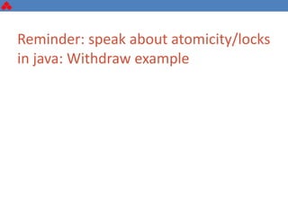 Reminder: speak about atomicity/locks
in java: Withdraw example
 