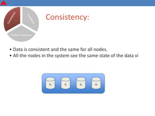 Consistency:
• Data is consistent and the same for all nodes.
• All the nodes in the system see the same state of the data vi
 