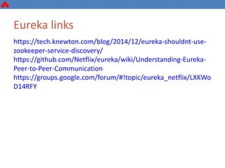https://tech.knewton.com/blog/2014/12/eureka-shouldnt-use-
zookeeper-service-discovery/
https://github.com/Netflix/eureka/wiki/Understanding-Eureka-
Peer-to-Peer-Communication
https://groups.google.com/forum/#!topic/eureka_netflix/LXKWo
D14RFY
Eureka links
 